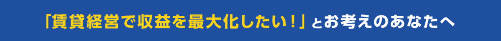 「賃貸経営で収益を最大化したい！」とお考えのあなたへ