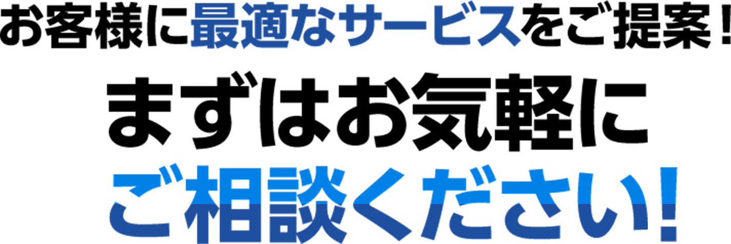 お客様に最適なサービスをご提案！まずはお気軽にご相談ください